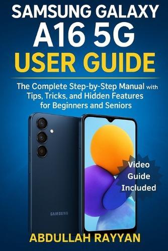Samsung Galaxy A16 5G User Guide: The Complete Step-by-Step Manual with Tips, Tricks, and Hidden Features for Beginners and Seniors