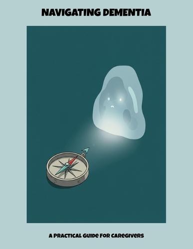Navigating Dementia: A Practical Guide For Caregivers