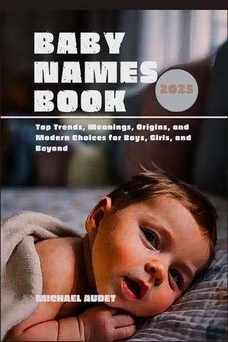 Baby Names Book 2025: Top Trends, Meanings, Origins, and Modern Choices for Boys, Girls, and Beyond