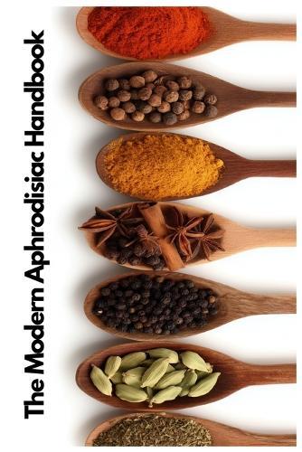 The Modern Aphrodisiac Handbook: Reclaiming Ancient Wisdom for Modern Connection Adapted From Wedeck's Love Potions Through the Ages