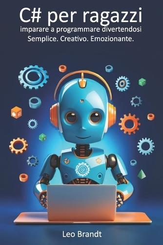 C# per ragazzi: imparare a programmare divertendosi - Semplice. Creativo. Emozionante.: La guida completa per principianti alla programmazione in C# - Divertente, pratica e ricca di progetti reali