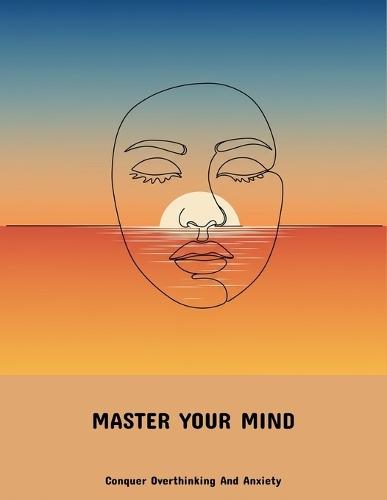 Master Your Mind: Conquer Overthinking And Anxiety