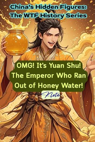OMG! It's Yuan Shu! The Emperor Who Ran Out of Honey Water!: China's Hidden Figures: The WTF History Series