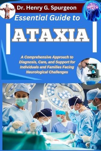 Essential Guide to Ataxia: A Comprehensive Approach to Diagnosis, Care, and Support for Individuals and Families Facing Neurological Challenges