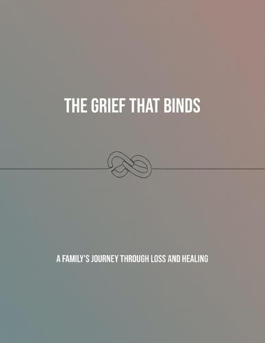 The Grief That Binds: A Family'S Journey Through Loss And Healing