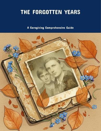 The Forgotten Years: A Caregiving Comprehensive Guide