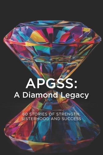 Apgss: A Diamond Legacy: 60 Stories of Strength, Sisterhood and Success