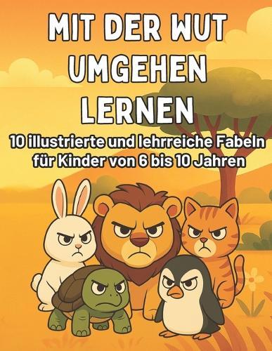 Mit der Wut umgehen lernen: Illustrierte Fabeln & Mitmach-Aktionen für Kinder von 6 bis 10 Jahren zum Ruhigwerden und Stärken