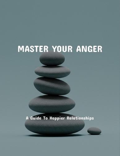 Master Your Anger: A Guide To Happier Relationships