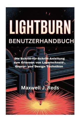 Lightburn Benutzerhandbuch: Die Schritt-für-Schritt-Anleitung zum Erlernen von Laserschneid-, Gravur- und Design Techniken