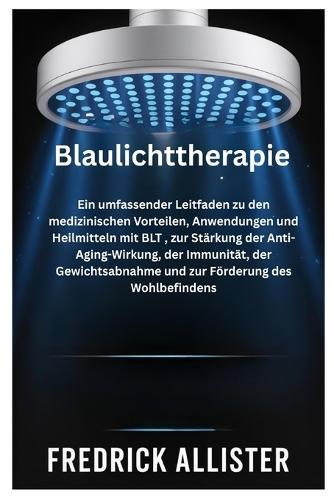 Blaulichttherapie: Ein umfassender Leitfaden zu den medizinischen Vorteilen, Anwendungen und Heilmitteln mit BLT, zur Stärkung der Anti-Aging-Wirkung, der Immunität, der Gewichtsabnahme und zur Förderung des Wohlbefindens