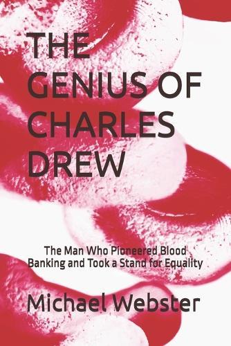 The Genius of Charles Drew: The Man Who Pioneered Blood Banking and Took a Stand for Equality