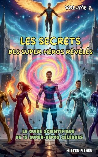 Les Secrets des Supers-Héros révélés - Tome 2: Le guide scientifique de 15 Supers-Héros super connus