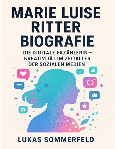 Marie Luise Ritter Biografie: Die digitale Erzählerin - Kreativität im Zeitalter der sozialen Medien