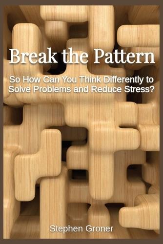 Break the Pattern: So How Can You Think Differently to Solve Problems and Reduce Stress?