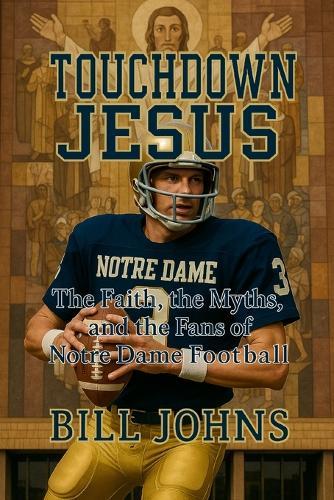 Touchdown Jesus: The Faith, the Myths, and the Fans of Notre Dame Football