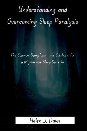Understanding and Overcoming Sleep Paralysis: The Science, Symptoms, and Solutions for a Mysterious Sleep Disorder