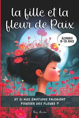 La fille et la fleur de Paix: Un roman jeunesse magique - de 9 à 13 ans, un voyage intérieur pour transformer ses émotions en force et croire en soi