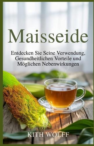 Maisseide: Entdecken Sie seine Verwendung, gesundheitlichen Vorteile und möglichen Nebenwirkungen
