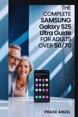 The Complete Samsung Galaxy S25 Ultra User Guide for Adults Over 50/70