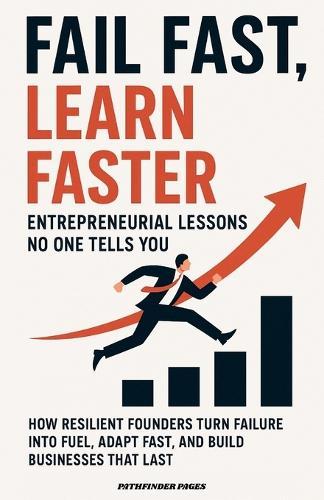 Fail Fast, Learn Faster Entrepreneurial Lessons No One Tells You.: How Resilient Founders Turn Failure Into Fuel, Adapt Fast, and Build Businesses That Last