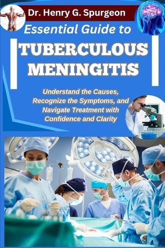 Essential Guide to Tuberculous Meningitis: Understand the Causes, Recognize the Symptoms, and Navigate Treatment with Confidence and Clarity