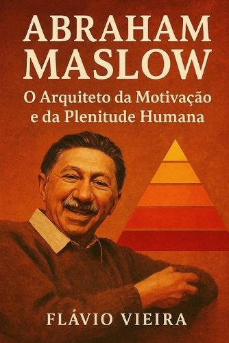 Abraham Maslow: O Arquiteto da Motivação e da Plenitude Humana