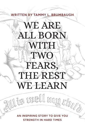 We Are All Born with Two Fears, the Rest We Learn: An Inspiring Story to Give You Strength in Hard Times