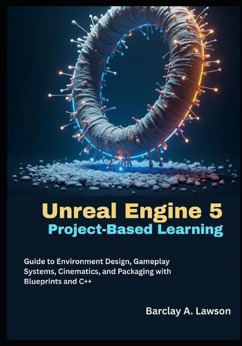 Unreal Engine 5 Project-Based Learning: A Step-by-Step Guide to Environment Design, Gameplay Systems, Cinematics, and Packaging with Blueprints and C++