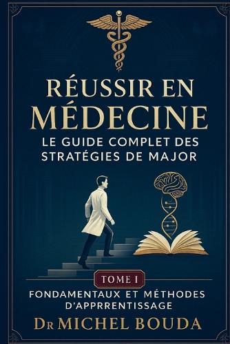 Réussir en Médecine: Le Guide Complet des Stratégies de Major. Tome 1: Fondamentaux et Méthodes d'Apprentissage: Les Secrets Cognitifs des Majors de Promotion Révélés
