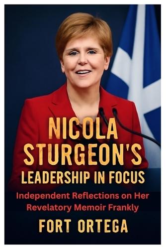Nicola Sturgeon's Leadership in Focus: Independent Reflections on Her Revelatory Memoir Frankly