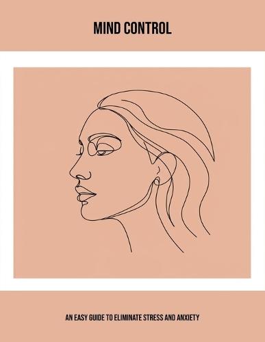Mind Control: An Easy Guide To Eliminate Stress And Anxiety