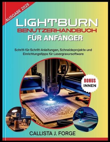 Lightburn-Benutzerhandbuch Für Anfänger: Schritt-für-Schritt-Anleitungen, Schneideprojekte und Einrichtungstipps für Lasergravursoftware