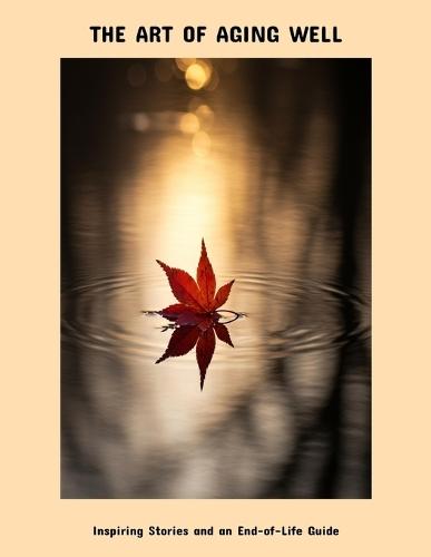 The Art Of Aging Well: Inspiring Stories And An End-Of-Life Guide