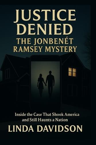 Justice Denied: The JonBenét Ramsey Mystery: Inside the Case That Shook America and Still Haunts a Nation