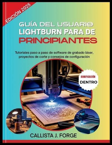 Guía del Usuario de Lightburn Para Principiantes: Tutoriales paso a paso de software de grabado láser, proyectos de corte y consejos de configuración