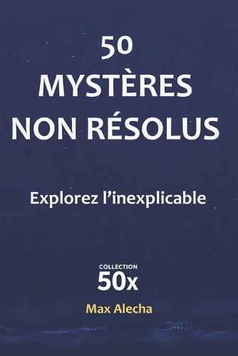 50 mystères non résolus: Explorez l'inexpliqué