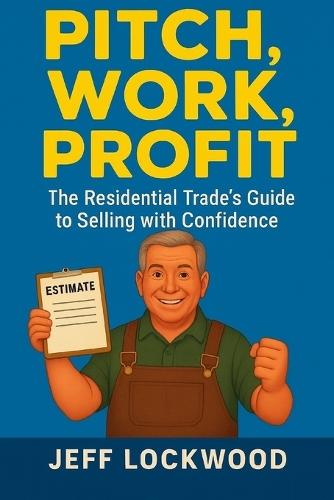 Pitch Work Profit: The Residential Trade's Guide to Selling with Confidence