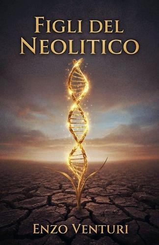 Figli del Neolitico: La rivoluzione neolitica che ha modellato DNA migrazioni e agricoltura e aiuta a leggere l'ingegneria genetica di oggi