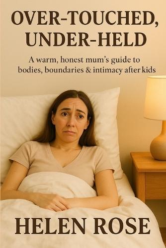 Over-Touched, Under-Held: A warm, honest mum's guide to bodies, boundaries & intimacy after kids