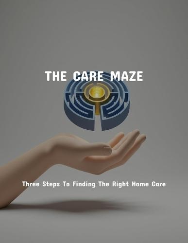 The Care Maze: Three Steps To Finding The Right Home Care