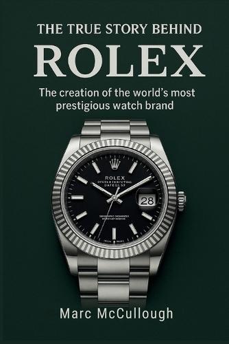 The True Story Behind Rolex: The Creation of the World's Most Prestigious Watch Brand