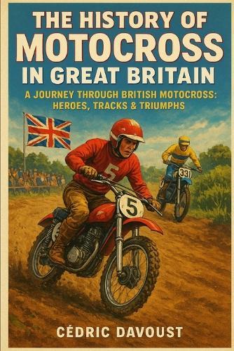 The History of Motocross in Great Britain: A Journey Through British Motocross: Heroes, Tracks & Triumphs