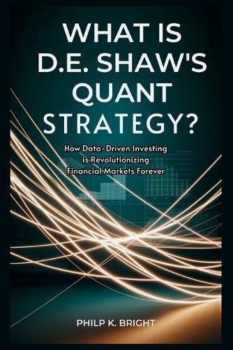 What is D.E. Shaw's Quant Strategy? The Hidden Forces Shaping Wall Street: How Data-Driven Investing is Revolutionizing Financial Markets Forever