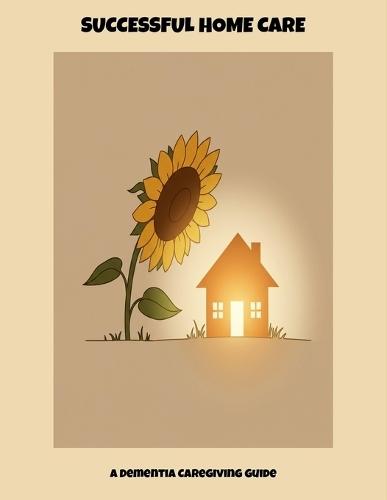 Successful Home Care: A Dementia Caregiving Guide