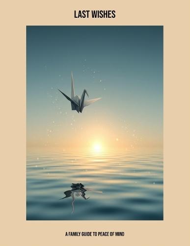 Last Wishes: A Family Guide To Peace Of Mind