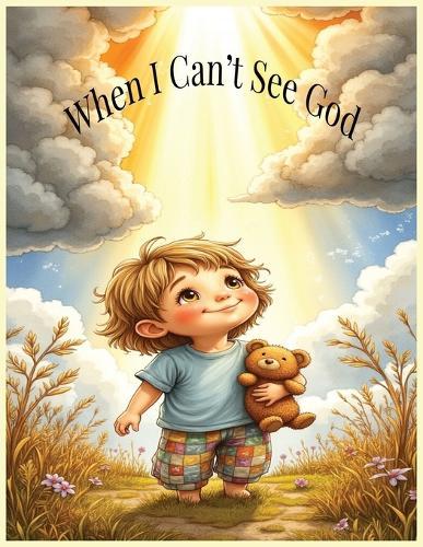 When I Can't See God: A Comforting Faith-Based Story to Remind Kids God Is Always Near