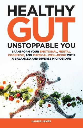 Healthy Gut Unstoppable You: Transform Your Emotional, Mental, Cognitive, and Physical Well-Being with a Balanced and Diverse Microbiome
