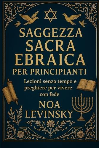 Saggezza Sacra Ebraica Per Principianti: Lezioni senza tempo e preghiere per vivere con fede