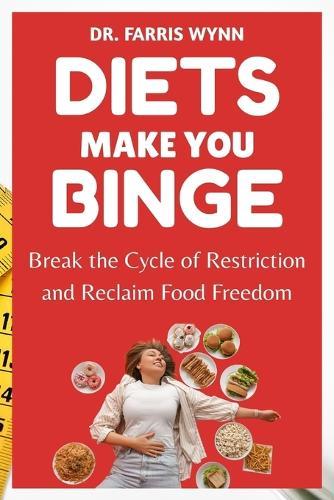 Diets Make You Binge: Break the Cycle of Restriction and Reclaim Food Freedom